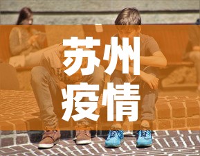 苏州疫情新增几百人了吗›苏州疫情感染人数