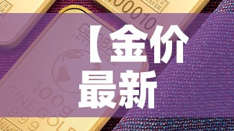 【金价最新今日行情基础金价,金价最新价格】 【金价最新今日行情基础金价,金价最新价格】