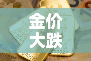 金价大跌黄金价格—(金价下跌黄金行情) 金价大跌黄金价格—(金价下跌黄金行情)