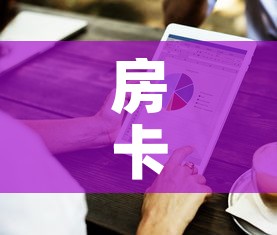 房卡全攻略“房卡代理的购买方式	”购买房卡介绍