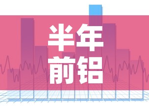 半年前铝合金价格走势图 → 半年前铝合金价格走势图最新