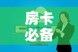 房卡必备教程“微信群大厅牛牛房卡	”房卡使用教程