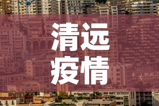 清远疫情新增地方—（清远疫情地区）