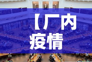 【厂内疫情最新消息,工厂疫情防控通告】