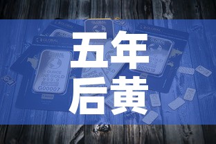 五年后黄金价还是大葱价›5年后黄金预计最少多少一克