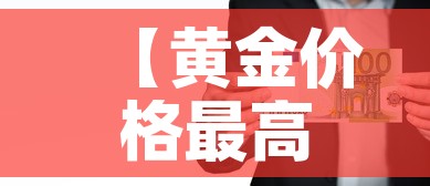 【黄金价格最高纪录人民币·黄金价格史上最高】 【黄金价格最高纪录人民币·黄金价格史上最高】
