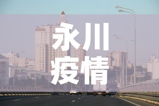 永川疫情最新消息今天—（永川新冠状病毒最新消息）