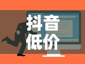 抖音低价在线自助平台：抖音低价在线自助平台可靠吗