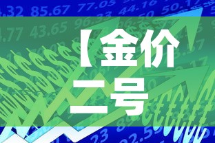 【金价二号的金价,25g黄金价格】 【金价二号的金价,25g黄金价格】