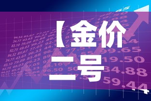 【金价二号的金价,25g黄金价格】 【金价二号的金价,25g黄金价格】