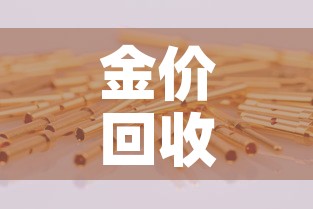 金价回收金价是多少—（金价回收标准）