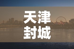 天津封城最新消息2022—（天津疫情宣布封城）