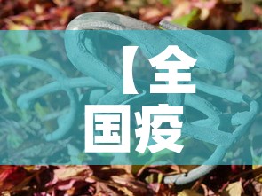 【全国疫情最新动态·全国疫情最新动态权威发布】 【全国疫情最新动态·全国疫情最新动态权威发布】