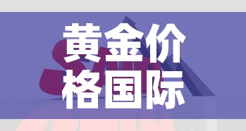 黄金价格国际单位怎么算—（国际黄金价是以多少为单位）