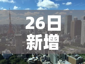 26日新增疫情最新消息—（26日新增疫情最新消息查询）