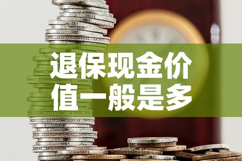 退保现金价值一般是多少 → 退保退现金价值还扣手续费吗 退保现金价值一般是多少 → 退保退现金价值还扣手续费吗