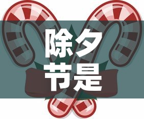 除夕节是几月几日：除夕是几月几日的节日